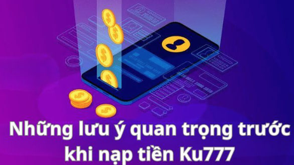 3 Cách Nạp Tiền Ku777 Nhanh Nhất 3 Những lưu ý quan trọng trước khi nạp tiền Ku777